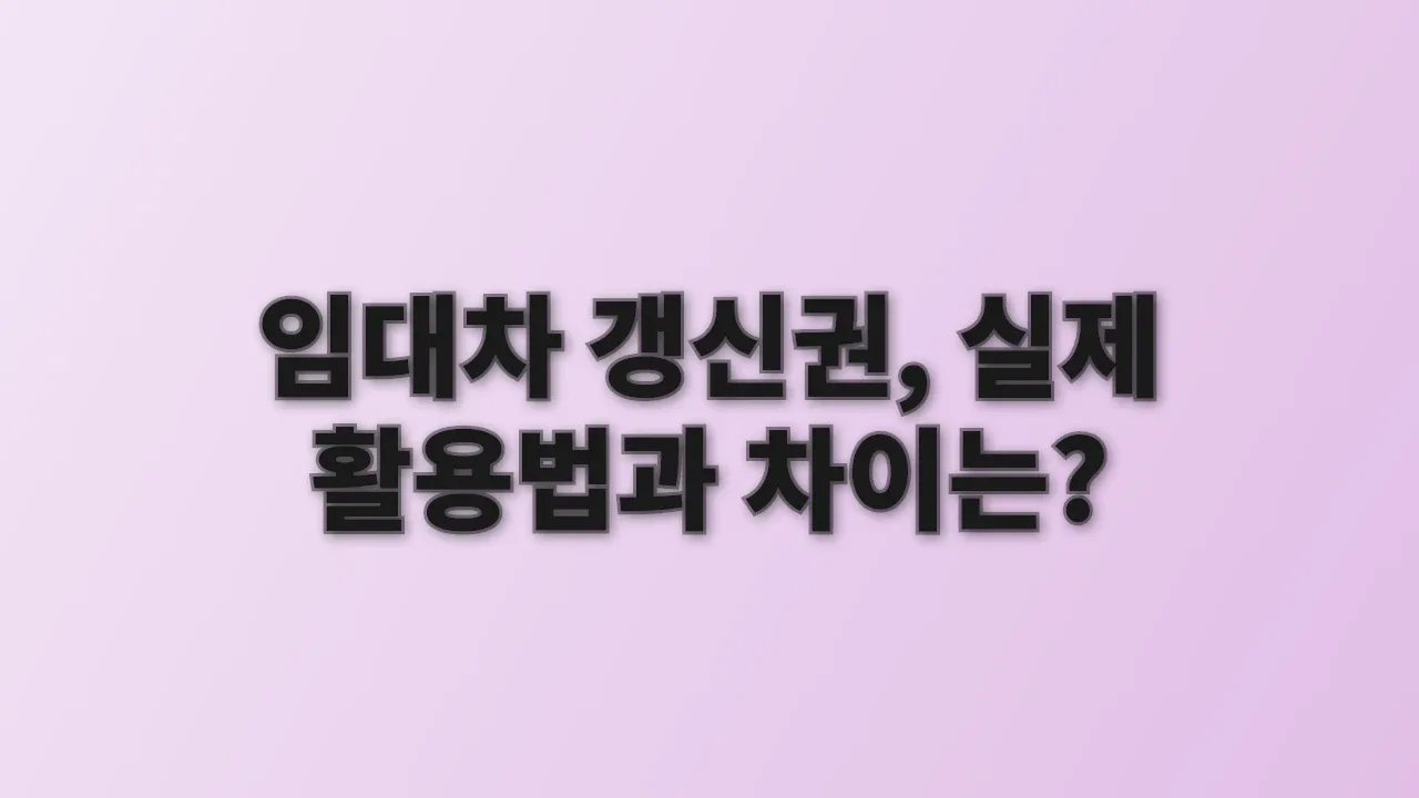 임대차 갱신권, 실제 활용법과 차이는?